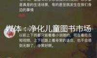 媒體：凈化兒童圖書市場，看護孩子們的心靈國際