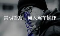 崇明警方：男人駕車操作不妥與對向車輛磕碰，5人受傷