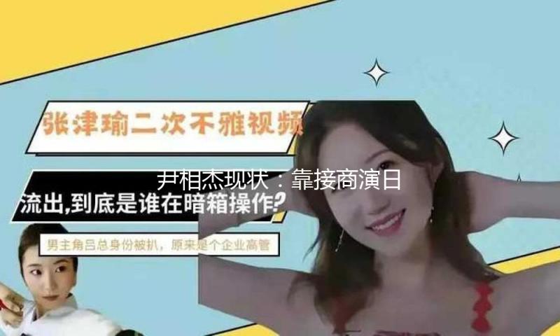 尹相杰现状：靠接商演日子，身形消瘦判若鸿沟，和小妻子很恩爱