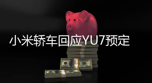 小米轿车回应YU7预定码被篡改 — 新京报