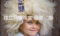 建立網絡課堂 促進“指尖學習”