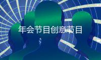 年會(huì)節(jié)目創(chuàng)意節(jié)目