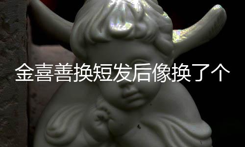 金喜善换短发后像换了个人，穿牛仔短裙又美又纯，差点认不出