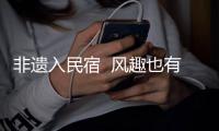 非遺入民宿  風趣也有質（文旅新象）