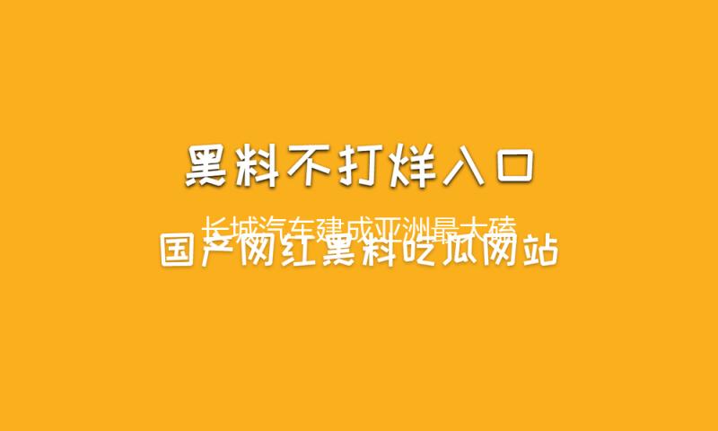 长城汽车建成亚洲最大磕碰试验室 总投资5.1亿元