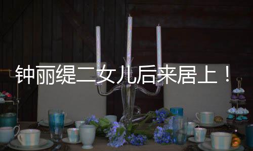 钟丽缇二女儿后来居上！才14岁就又高又瘦，份额直逼超模水准，比妈妈年轻时还美