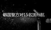 韓國警方對15名濟州航空空難事端相關責任人立案查詢