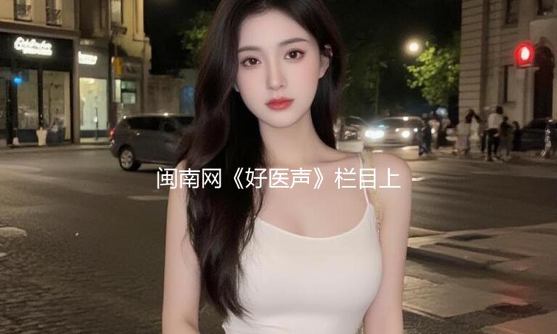 闽南网《好医声》栏目上线！
