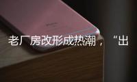 老廠房改形成熱潮，“出圈”的為何不多？