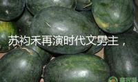蘇袀禾再演時代文男主，《重返八零共白首》熱播不斷