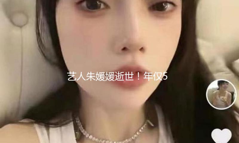 艺人朱媛媛逝世！年仅51岁，最终一条动态惹泪目，新戏半月前杀青