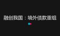 融創(chuàng)我國：境外債款重組協(xié)議已獲未歸還本金額75%的債權(quán)人支撐