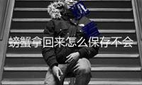 螃蟹拿回來怎么保存不會死