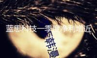藍思科技一季度凈利增近四成，估計關(guān)稅對全體運營影響十分有限