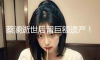 蔡瀾逝世后留巨額遺產(chǎn)！香港豪宅價值3200萬，還有多家制造公司