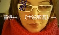 董鐵柱：《世說新語》——一幅苦中作樂的高興拼圖