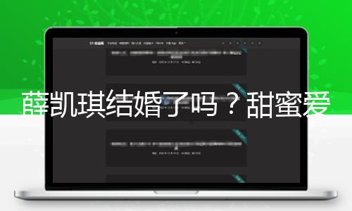 薛凯琪结婚了吗？甜蜜爱情引领吃瓜娱乐新潮流