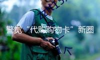 警覺“代購購物卡”新圈套 兼職跑腿差點成了洗錢“東西人”