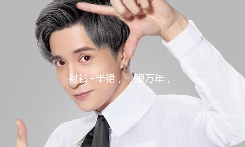 衬衫+半裙，一眼万年，美不胜收
