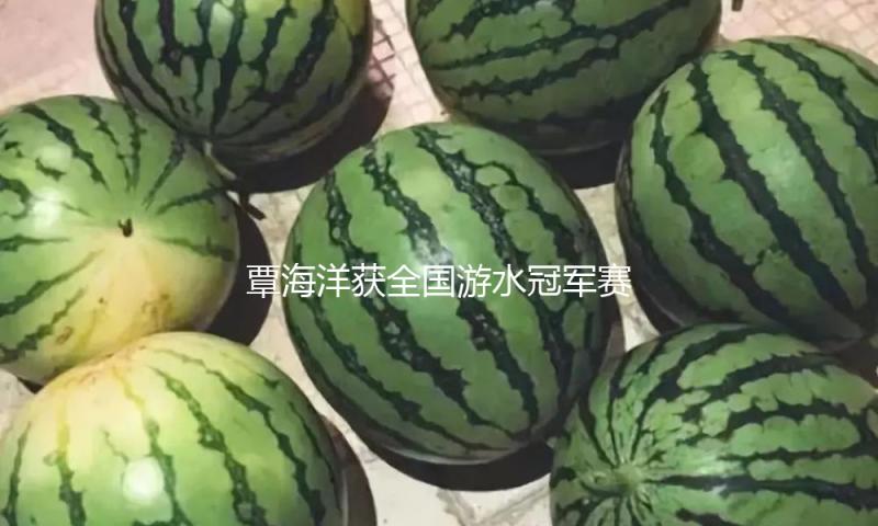 覃海洋获全国游水冠军赛男人200米蛙泳冠军