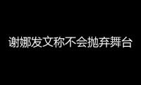 謝娜發文稱不會拋棄舞臺劇扮演：這是我開始的愿望