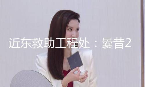 近东救助工程处：曩昔20个月加沙儿童伤亡数量达5万名 — 新京报