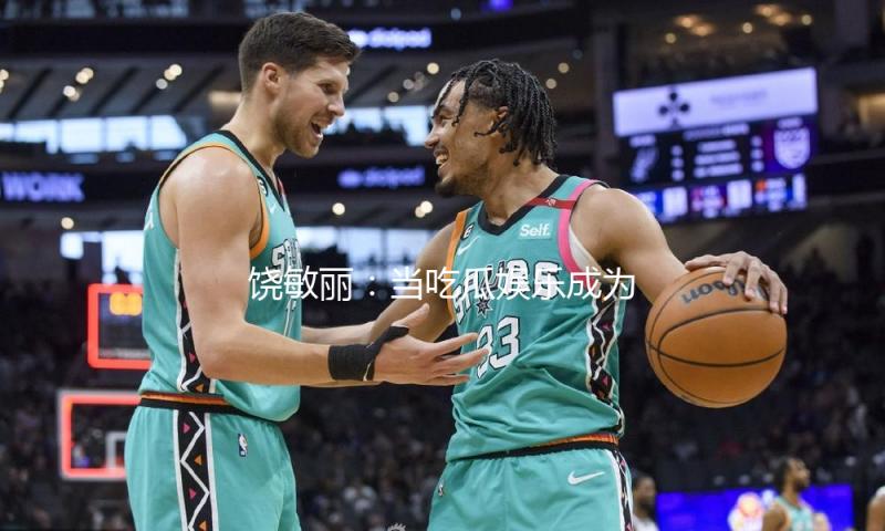 饶敏丽：当吃瓜娱乐成为青春追梦的动力，迎接每一个精彩瞬间！