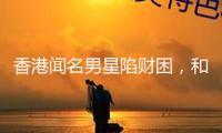 香港聞名男星陷財(cái)困，和妻子成租霸，沒錢交房租還四處欠債不還