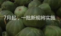 7月起，一批新規(guī)將實施