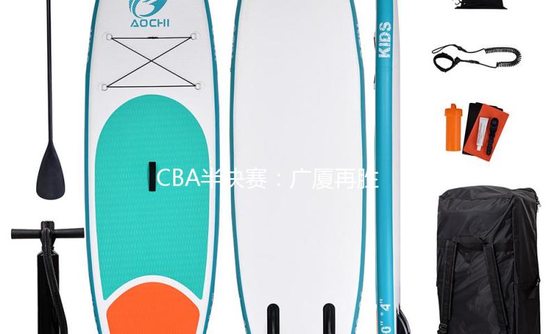CBA半决赛：广厦再胜辽宁 距晋级总决赛一步之遥