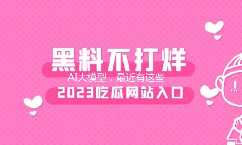 AI大模型，最近有这些新进展