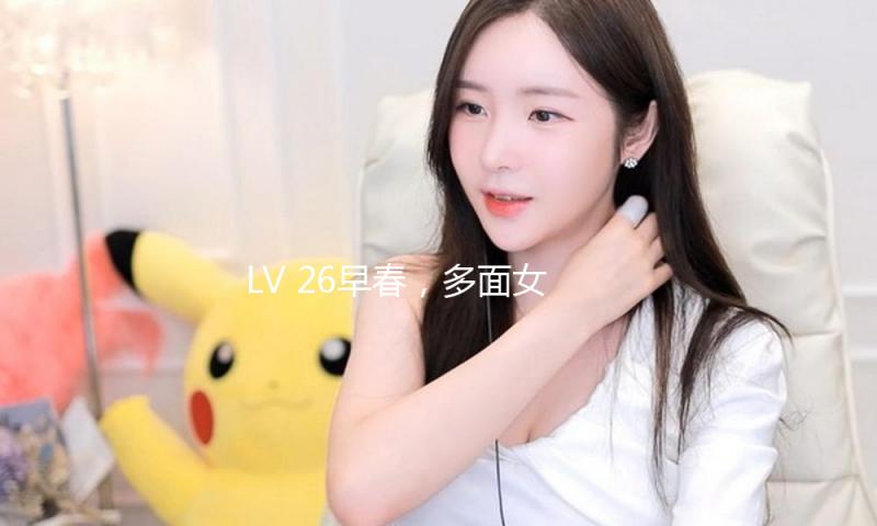 LV 26早春，多面女人的戏曲时间