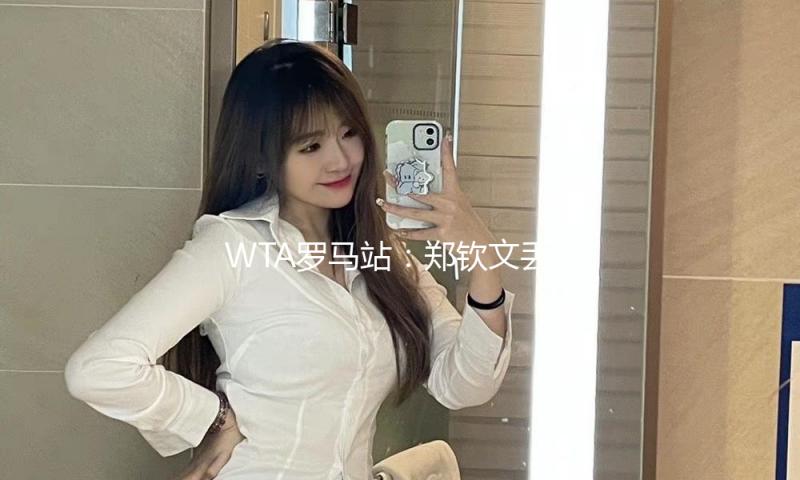 WTA罗马站：郑钦文丢发球胜赛局 1