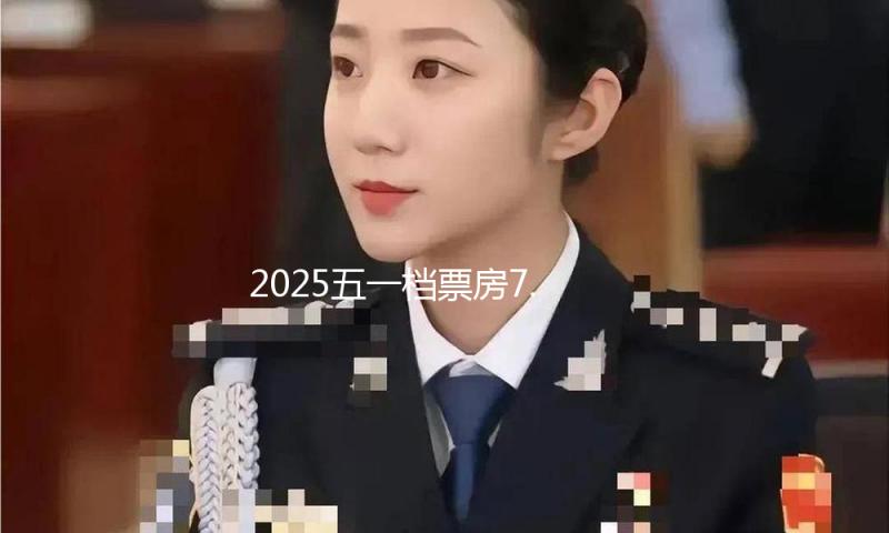 2025五一档票房7.47亿同比腰斩！电影商场得靠真具“观影性价比”的大片才干回暖